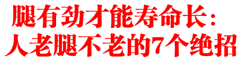 腿有劲才能寿命长:人老腿不老的7个绝招